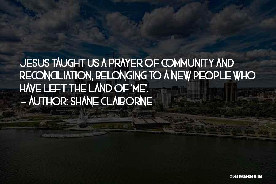 Shane Claiborne Quotes: Jesus Taught Us A Prayer Of Community And Reconciliation, Belonging To A New People Who Have Left The Land Of