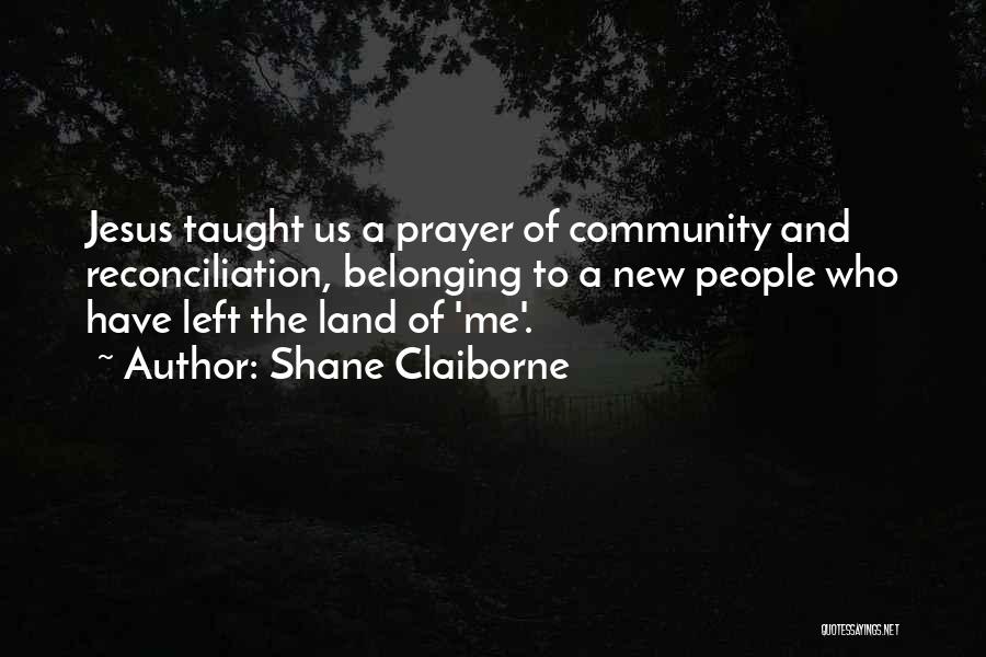 Shane Claiborne Quotes: Jesus Taught Us A Prayer Of Community And Reconciliation, Belonging To A New People Who Have Left The Land Of