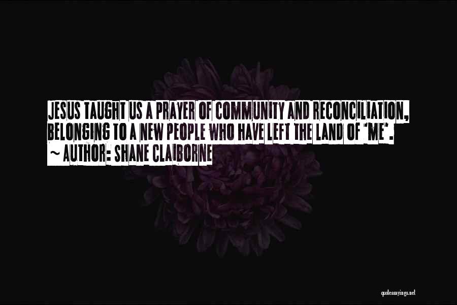 Shane Claiborne Quotes: Jesus Taught Us A Prayer Of Community And Reconciliation, Belonging To A New People Who Have Left The Land Of