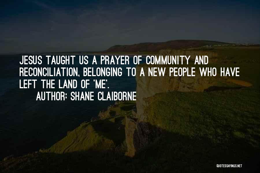 Shane Claiborne Quotes: Jesus Taught Us A Prayer Of Community And Reconciliation, Belonging To A New People Who Have Left The Land Of