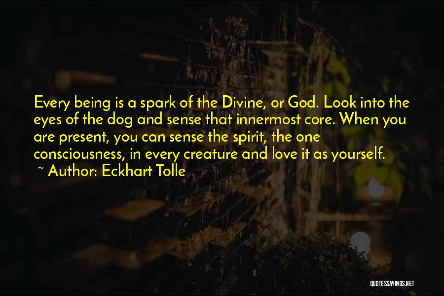 Eckhart Tolle Quotes: Every Being Is A Spark Of The Divine, Or God. Look Into The Eyes Of The Dog And Sense That