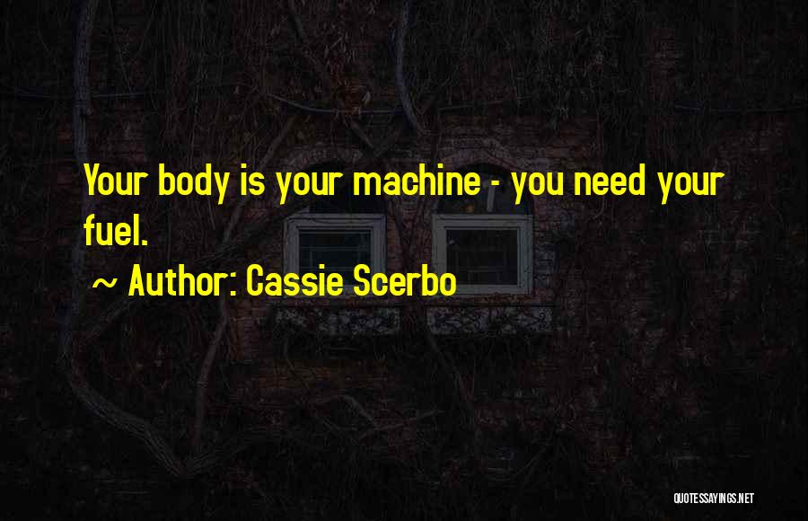 Cassie Scerbo Quotes: Your Body Is Your Machine - You Need Your Fuel.