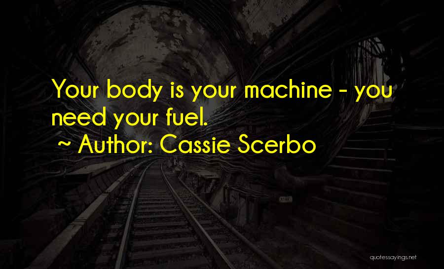 Cassie Scerbo Quotes: Your Body Is Your Machine - You Need Your Fuel.