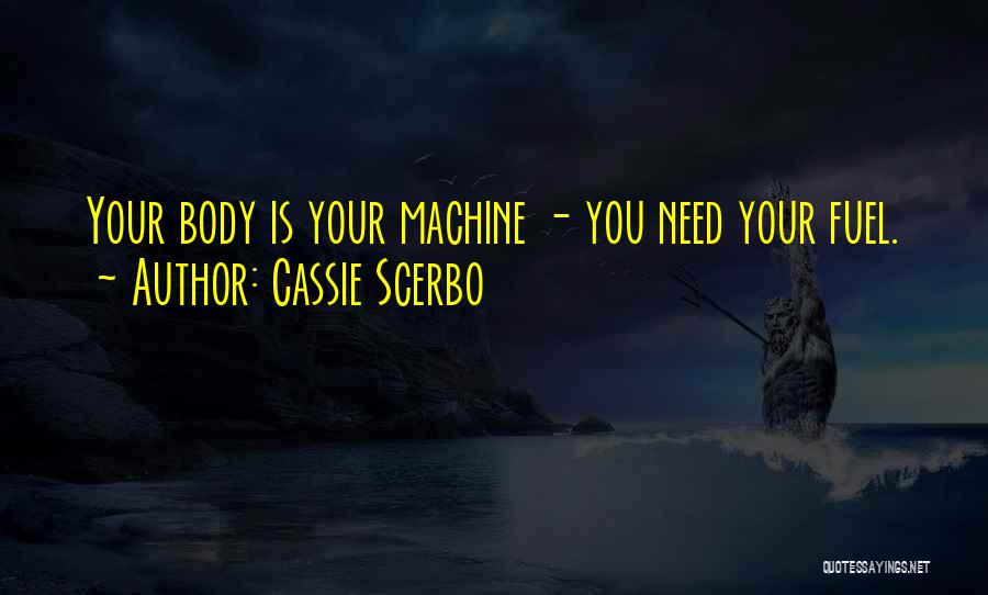 Cassie Scerbo Quotes: Your Body Is Your Machine - You Need Your Fuel.