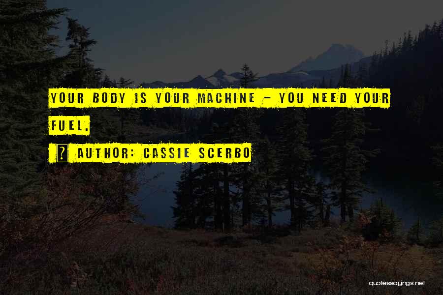 Cassie Scerbo Quotes: Your Body Is Your Machine - You Need Your Fuel.