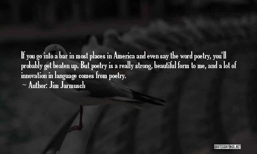 Jim Jarmusch Quotes: If You Go Into A Bar In Most Places In America And Even Say The Word Poetry, You'll Probably Get