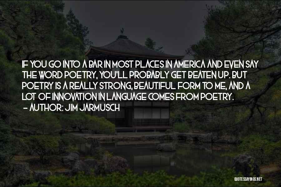 Jim Jarmusch Quotes: If You Go Into A Bar In Most Places In America And Even Say The Word Poetry, You'll Probably Get