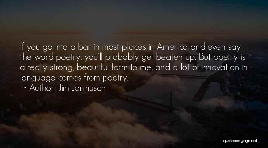 Jim Jarmusch Quotes: If You Go Into A Bar In Most Places In America And Even Say The Word Poetry, You'll Probably Get