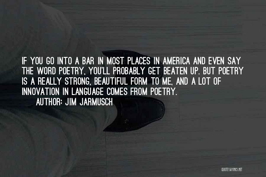 Jim Jarmusch Quotes: If You Go Into A Bar In Most Places In America And Even Say The Word Poetry, You'll Probably Get