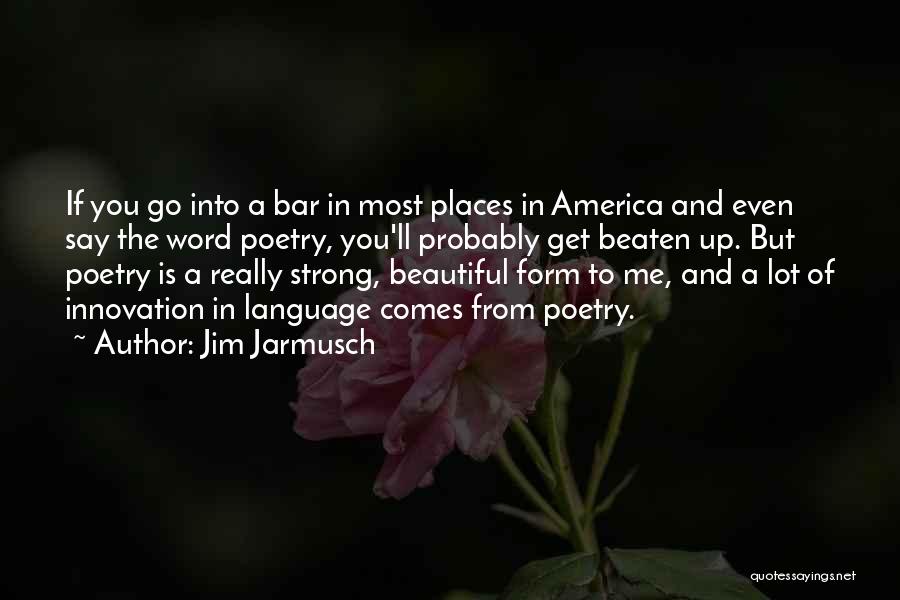 Jim Jarmusch Quotes: If You Go Into A Bar In Most Places In America And Even Say The Word Poetry, You'll Probably Get