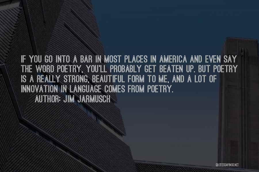 Jim Jarmusch Quotes: If You Go Into A Bar In Most Places In America And Even Say The Word Poetry, You'll Probably Get