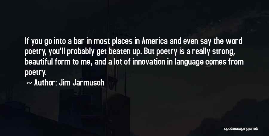 Jim Jarmusch Quotes: If You Go Into A Bar In Most Places In America And Even Say The Word Poetry, You'll Probably Get