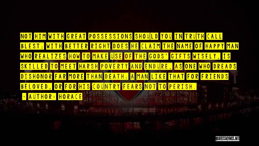 Horace Quotes: Not Him With Great Possessions Should You In Truth Call Blest; With Better Right Does He Claim The Name Of