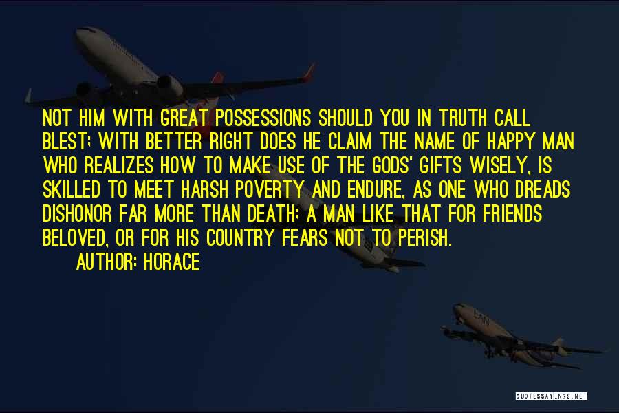 Horace Quotes: Not Him With Great Possessions Should You In Truth Call Blest; With Better Right Does He Claim The Name Of