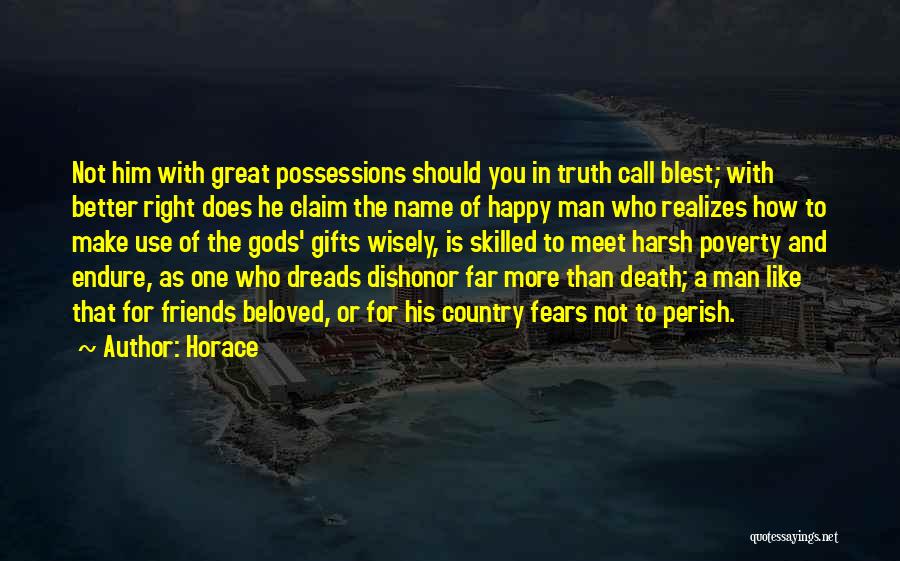 Horace Quotes: Not Him With Great Possessions Should You In Truth Call Blest; With Better Right Does He Claim The Name Of