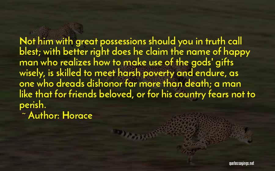 Horace Quotes: Not Him With Great Possessions Should You In Truth Call Blest; With Better Right Does He Claim The Name Of
