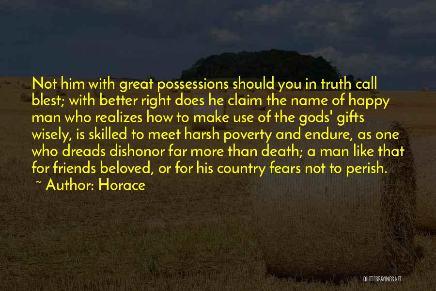 Horace Quotes: Not Him With Great Possessions Should You In Truth Call Blest; With Better Right Does He Claim The Name Of