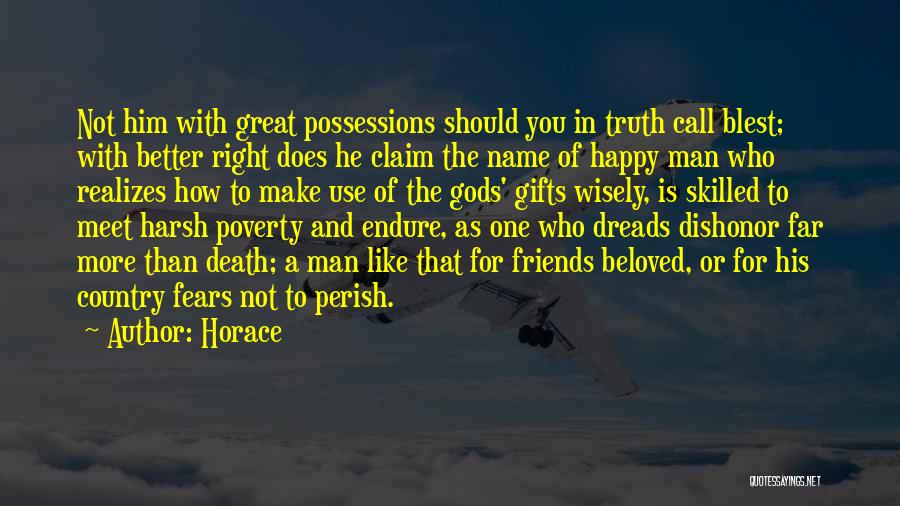 Horace Quotes: Not Him With Great Possessions Should You In Truth Call Blest; With Better Right Does He Claim The Name Of