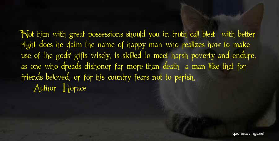 Horace Quotes: Not Him With Great Possessions Should You In Truth Call Blest; With Better Right Does He Claim The Name Of