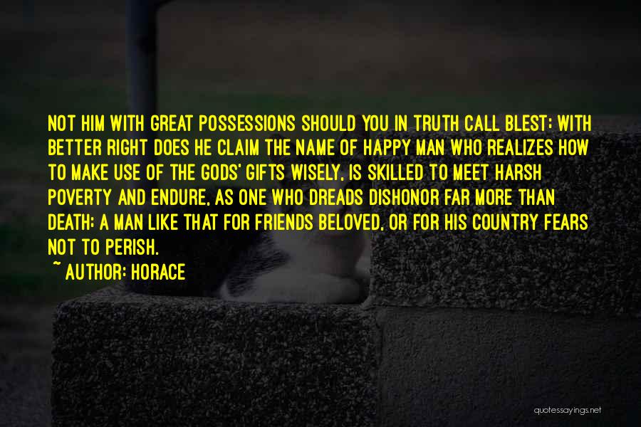 Horace Quotes: Not Him With Great Possessions Should You In Truth Call Blest; With Better Right Does He Claim The Name Of