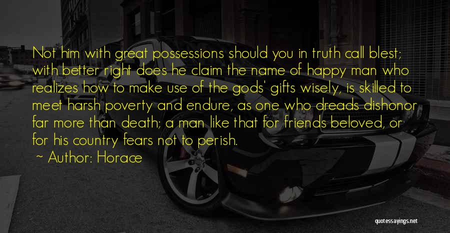 Horace Quotes: Not Him With Great Possessions Should You In Truth Call Blest; With Better Right Does He Claim The Name Of