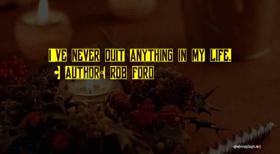 Rob Ford Quotes: I've Never Quit Anything In My Life.