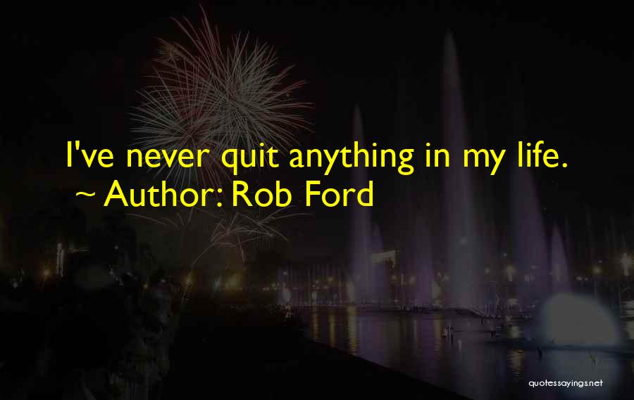 Rob Ford Quotes: I've Never Quit Anything In My Life.