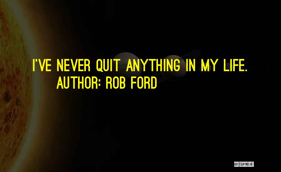 Rob Ford Quotes: I've Never Quit Anything In My Life.