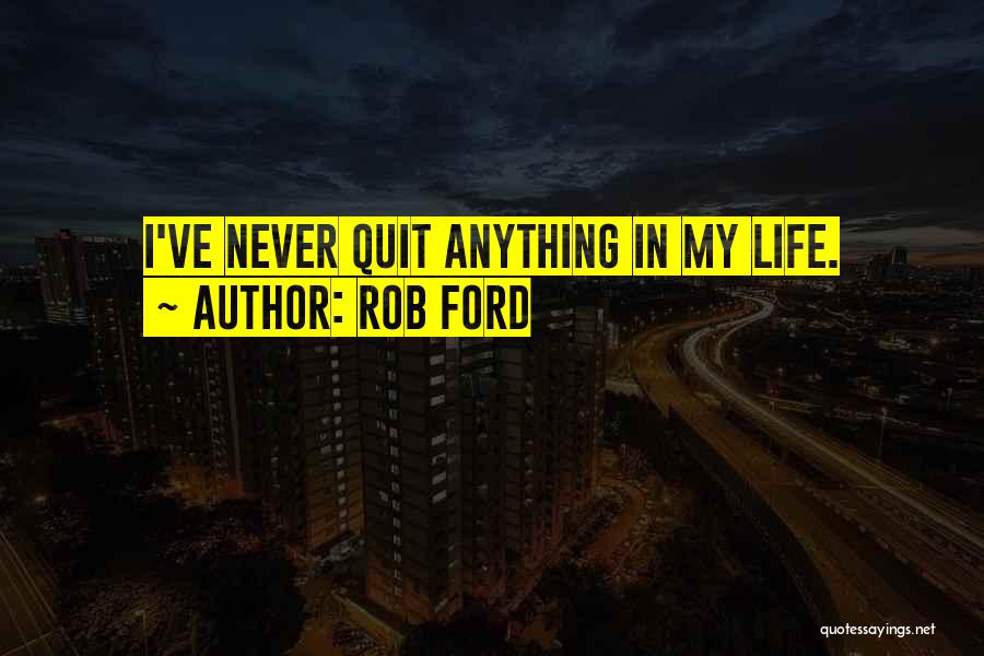 Rob Ford Quotes: I've Never Quit Anything In My Life.