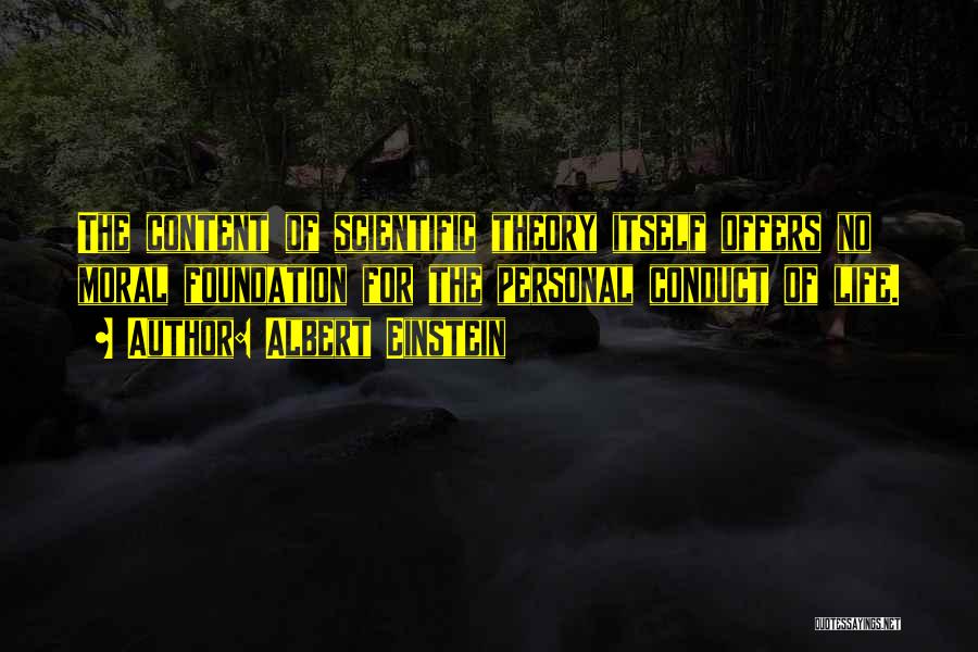 Albert Einstein Quotes: The Content Of Scientific Theory Itself Offers No Moral Foundation For The Personal Conduct Of Life.