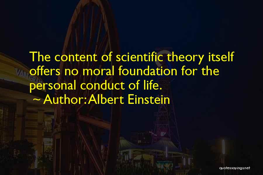 Albert Einstein Quotes: The Content Of Scientific Theory Itself Offers No Moral Foundation For The Personal Conduct Of Life.