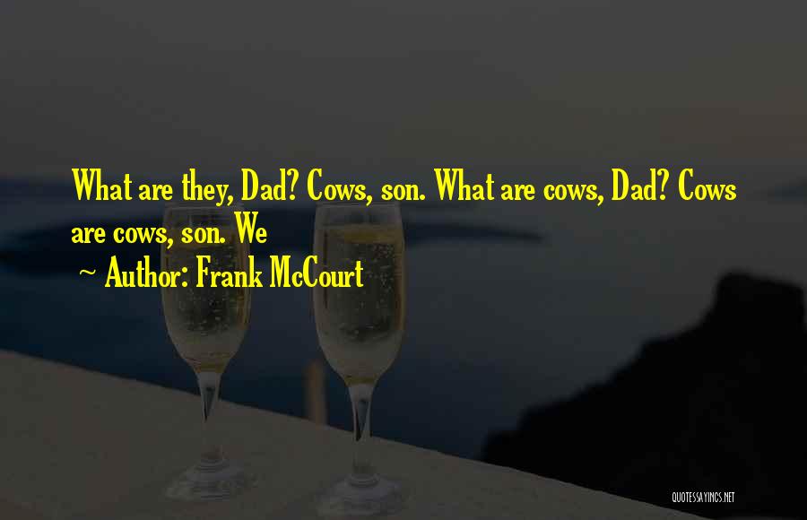 Frank McCourt Quotes: What Are They, Dad? Cows, Son. What Are Cows, Dad? Cows Are Cows, Son. We