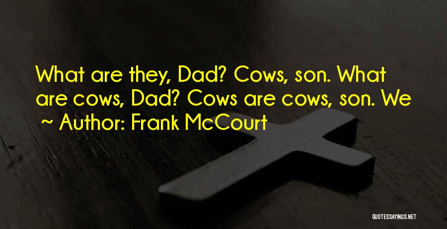 Frank McCourt Quotes: What Are They, Dad? Cows, Son. What Are Cows, Dad? Cows Are Cows, Son. We