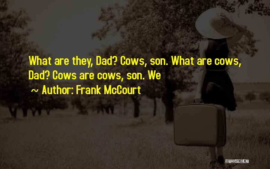 Frank McCourt Quotes: What Are They, Dad? Cows, Son. What Are Cows, Dad? Cows Are Cows, Son. We