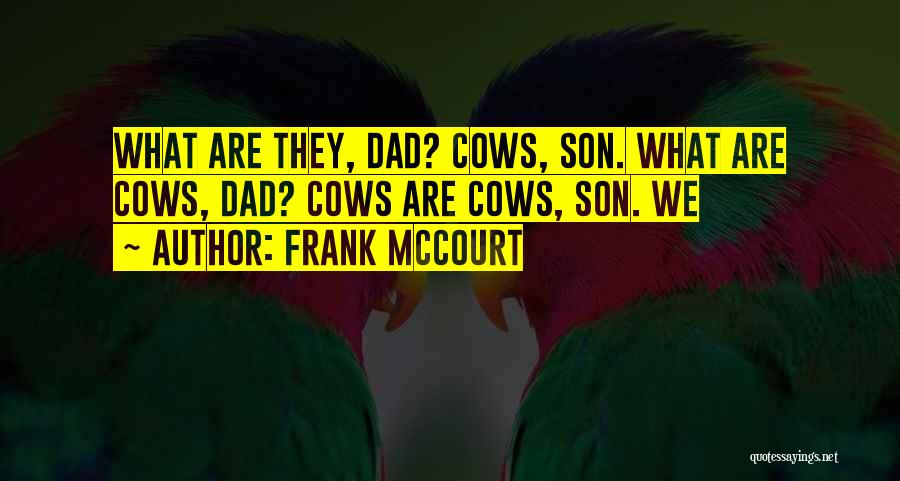 Frank McCourt Quotes: What Are They, Dad? Cows, Son. What Are Cows, Dad? Cows Are Cows, Son. We