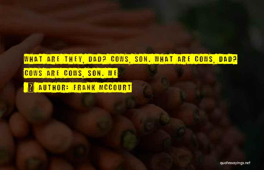 Frank McCourt Quotes: What Are They, Dad? Cows, Son. What Are Cows, Dad? Cows Are Cows, Son. We