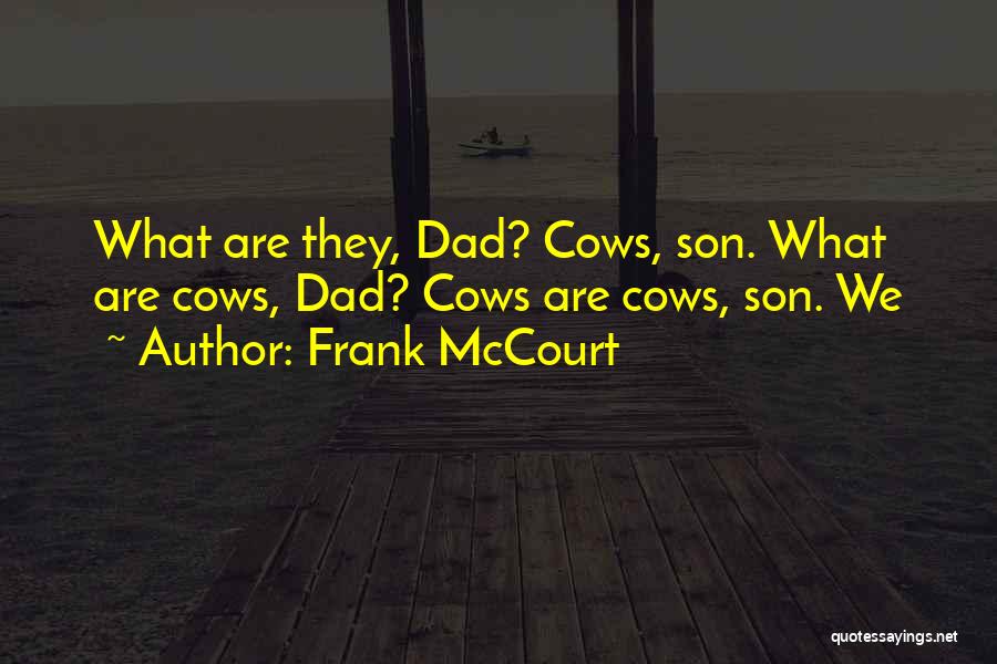 Frank McCourt Quotes: What Are They, Dad? Cows, Son. What Are Cows, Dad? Cows Are Cows, Son. We