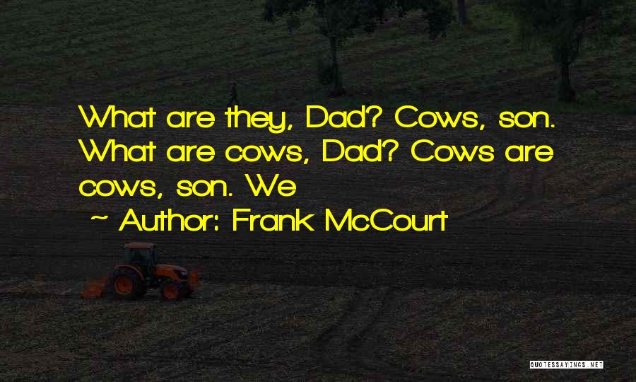 Frank McCourt Quotes: What Are They, Dad? Cows, Son. What Are Cows, Dad? Cows Are Cows, Son. We