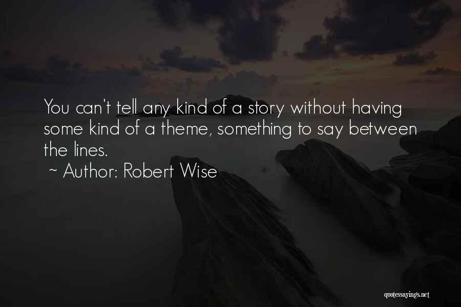 Robert Wise Quotes: You Can't Tell Any Kind Of A Story Without Having Some Kind Of A Theme, Something To Say Between The