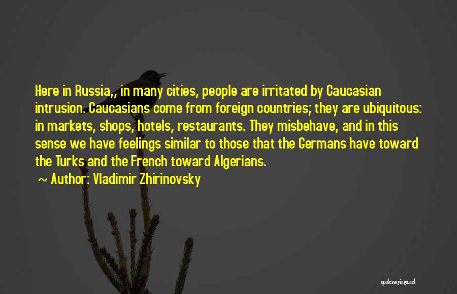 Vladimir Zhirinovsky Quotes: Here In Russia,, In Many Cities, People Are Irritated By Caucasian Intrusion. Caucasians Come From Foreign Countries; They Are Ubiquitous: