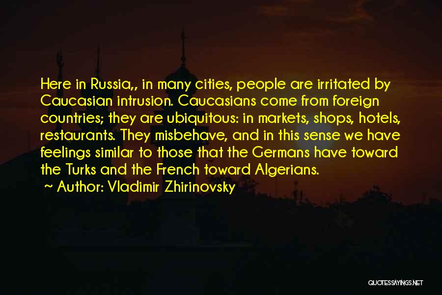 Vladimir Zhirinovsky Quotes: Here In Russia,, In Many Cities, People Are Irritated By Caucasian Intrusion. Caucasians Come From Foreign Countries; They Are Ubiquitous: