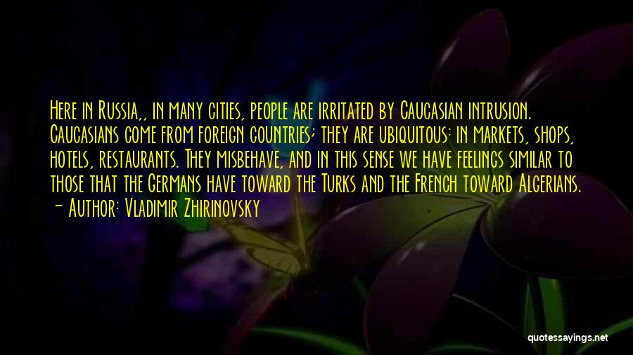 Vladimir Zhirinovsky Quotes: Here In Russia,, In Many Cities, People Are Irritated By Caucasian Intrusion. Caucasians Come From Foreign Countries; They Are Ubiquitous: