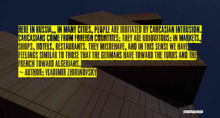 Vladimir Zhirinovsky Quotes: Here In Russia,, In Many Cities, People Are Irritated By Caucasian Intrusion. Caucasians Come From Foreign Countries; They Are Ubiquitous: