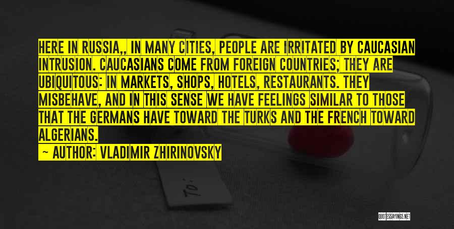 Vladimir Zhirinovsky Quotes: Here In Russia,, In Many Cities, People Are Irritated By Caucasian Intrusion. Caucasians Come From Foreign Countries; They Are Ubiquitous:
