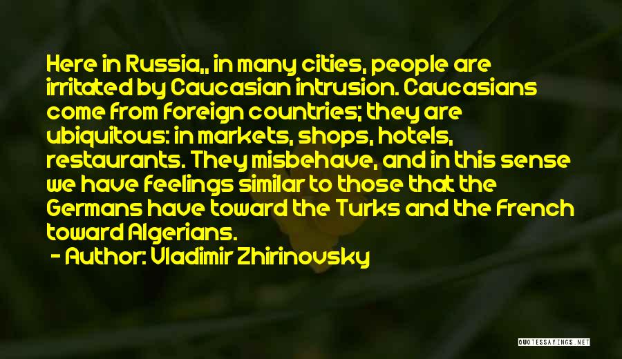 Vladimir Zhirinovsky Quotes: Here In Russia,, In Many Cities, People Are Irritated By Caucasian Intrusion. Caucasians Come From Foreign Countries; They Are Ubiquitous: