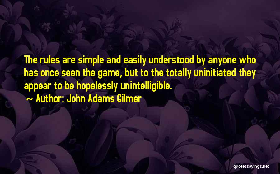 John Adams Gilmer Quotes: The Rules Are Simple And Easily Understood By Anyone Who Has Once Seen The Game, But To The Totally Uninitiated