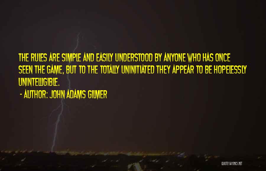John Adams Gilmer Quotes: The Rules Are Simple And Easily Understood By Anyone Who Has Once Seen The Game, But To The Totally Uninitiated