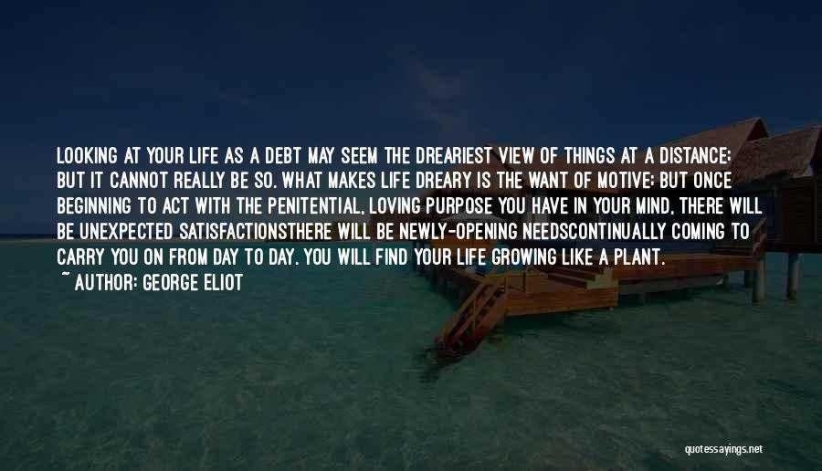 George Eliot Quotes: Looking At Your Life As A Debt May Seem The Dreariest View Of Things At A Distance; But It Cannot