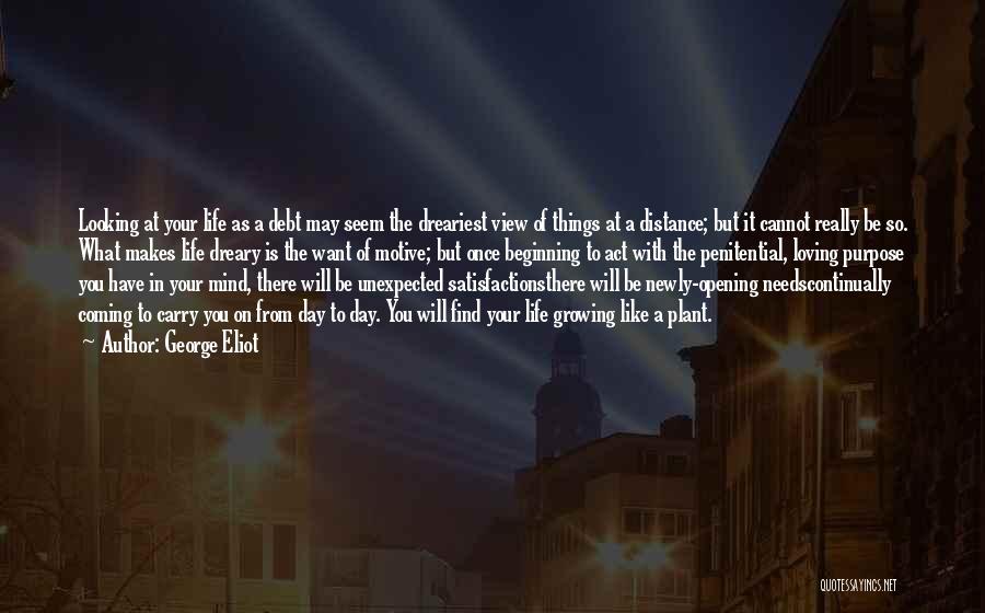 George Eliot Quotes: Looking At Your Life As A Debt May Seem The Dreariest View Of Things At A Distance; But It Cannot