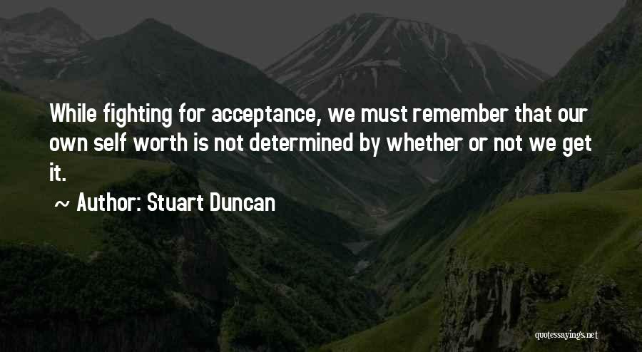 Stuart Duncan Quotes: While Fighting For Acceptance, We Must Remember That Our Own Self Worth Is Not Determined By Whether Or Not We